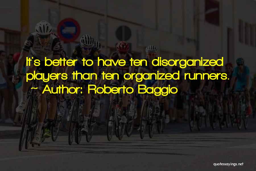 Roberto Baggio Quotes: It's Better To Have Ten Disorganized Players Than Ten Organized Runners.