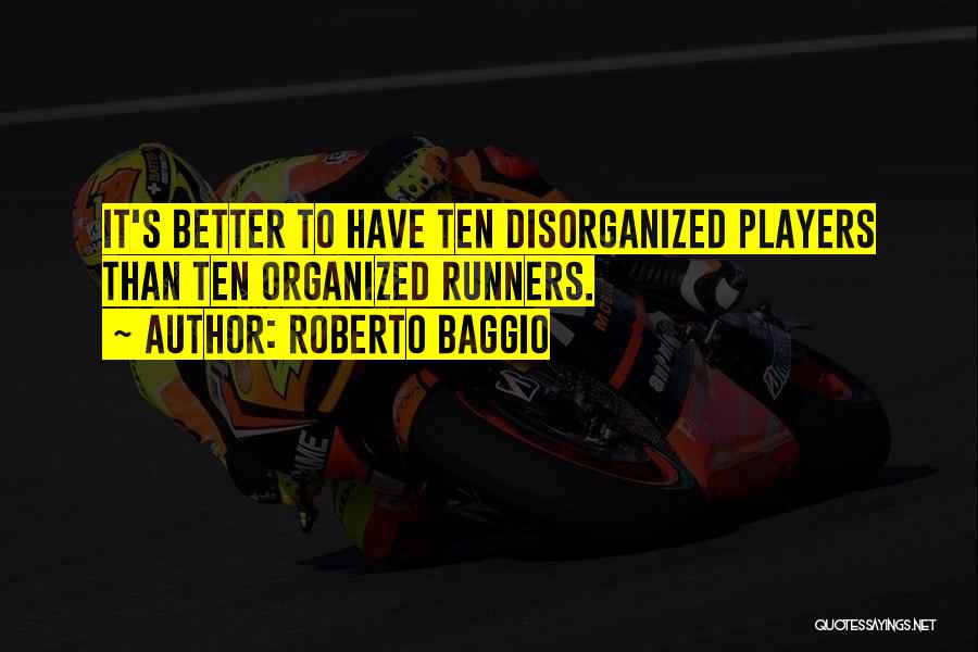 Roberto Baggio Quotes: It's Better To Have Ten Disorganized Players Than Ten Organized Runners.