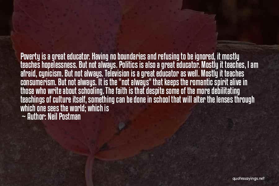 Neil Postman Quotes: Poverty Is A Great Educator. Having No Boundaries And Refusing To Be Ignored, It Mostly Teaches Hopelessness. But Not Always.