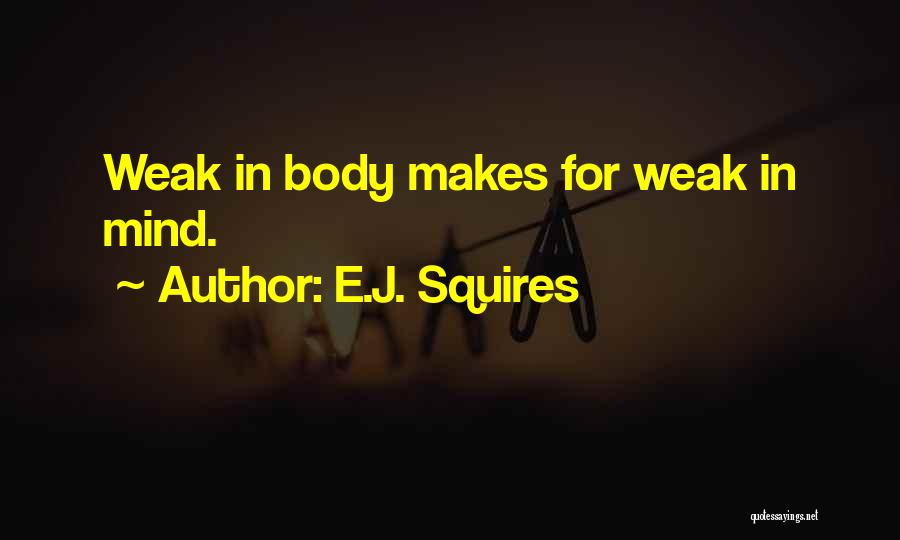 E.J. Squires Quotes: Weak In Body Makes For Weak In Mind.