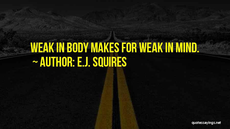 E.J. Squires Quotes: Weak In Body Makes For Weak In Mind.