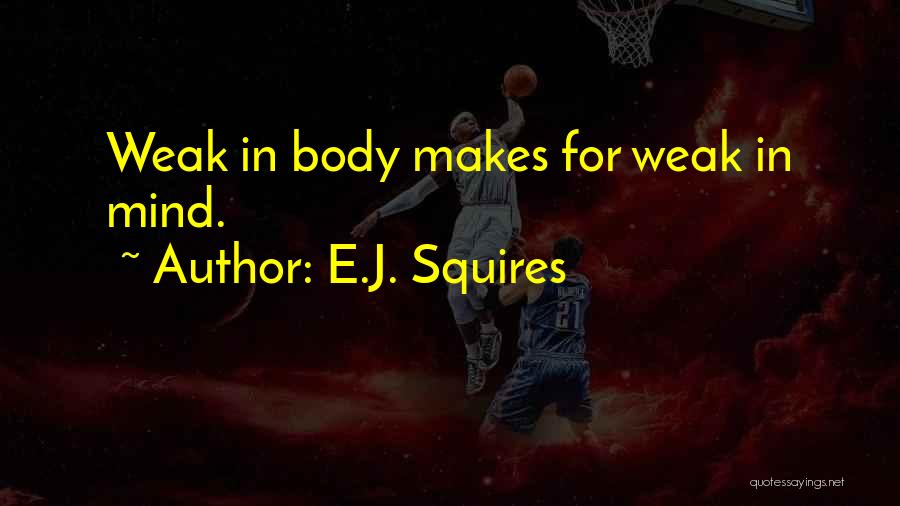 E.J. Squires Quotes: Weak In Body Makes For Weak In Mind.