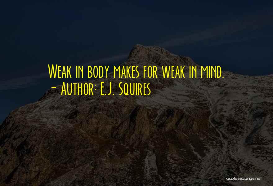 E.J. Squires Quotes: Weak In Body Makes For Weak In Mind.