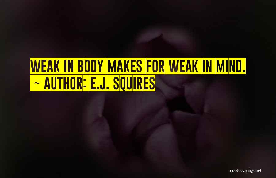 E.J. Squires Quotes: Weak In Body Makes For Weak In Mind.