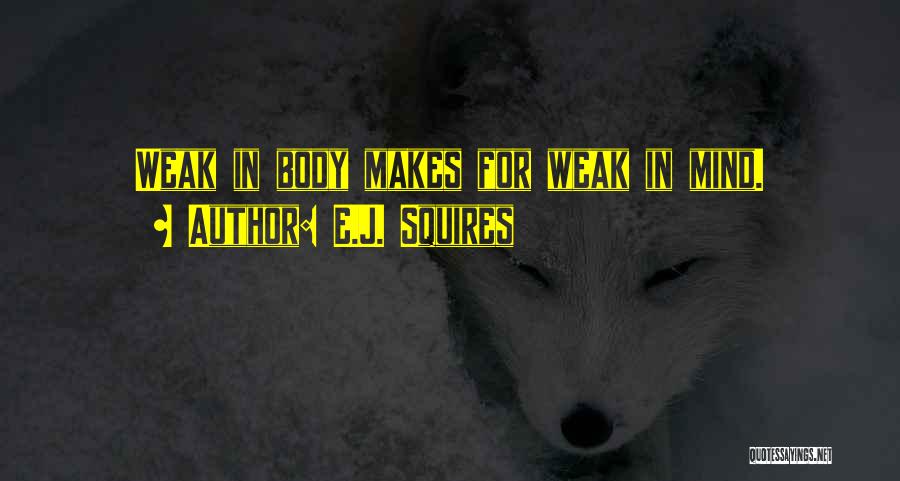 E.J. Squires Quotes: Weak In Body Makes For Weak In Mind.