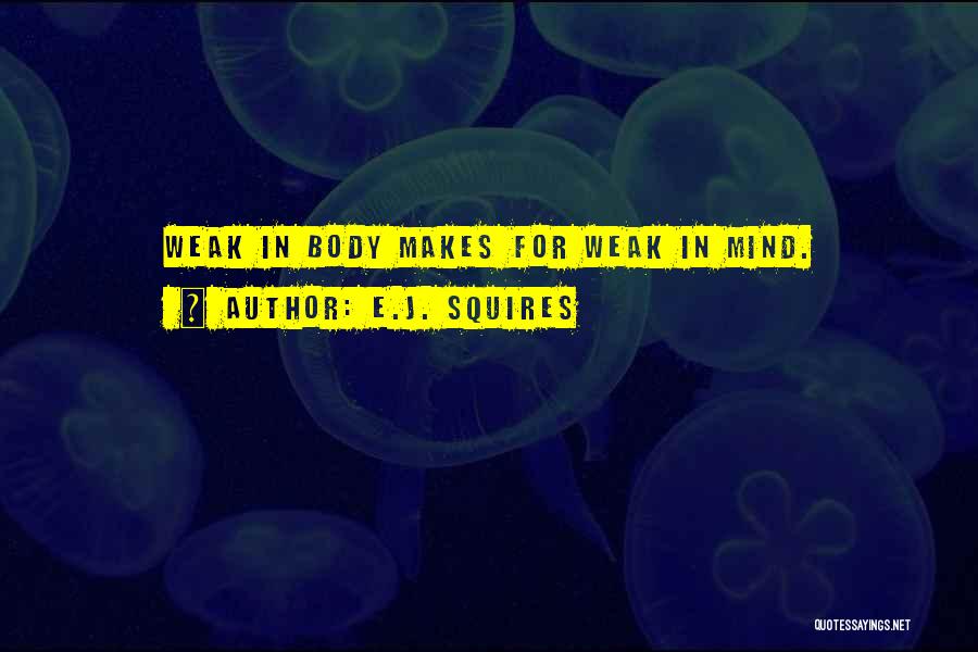 E.J. Squires Quotes: Weak In Body Makes For Weak In Mind.