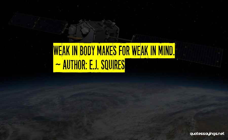 E.J. Squires Quotes: Weak In Body Makes For Weak In Mind.