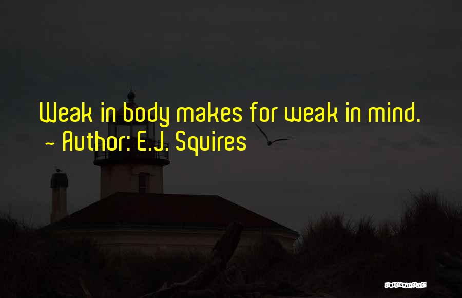 E.J. Squires Quotes: Weak In Body Makes For Weak In Mind.