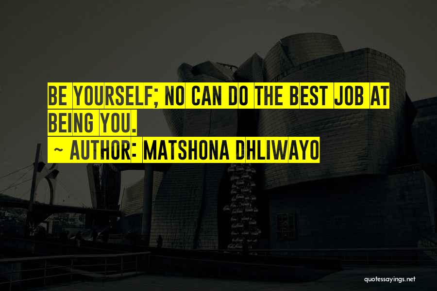 Matshona Dhliwayo Quotes: Be Yourself; No Can Do The Best Job At Being You.