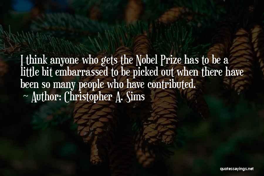 Christopher A. Sims Quotes: I Think Anyone Who Gets The Nobel Prize Has To Be A Little Bit Embarrassed To Be Picked Out When