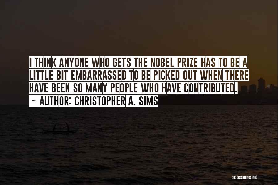 Christopher A. Sims Quotes: I Think Anyone Who Gets The Nobel Prize Has To Be A Little Bit Embarrassed To Be Picked Out When