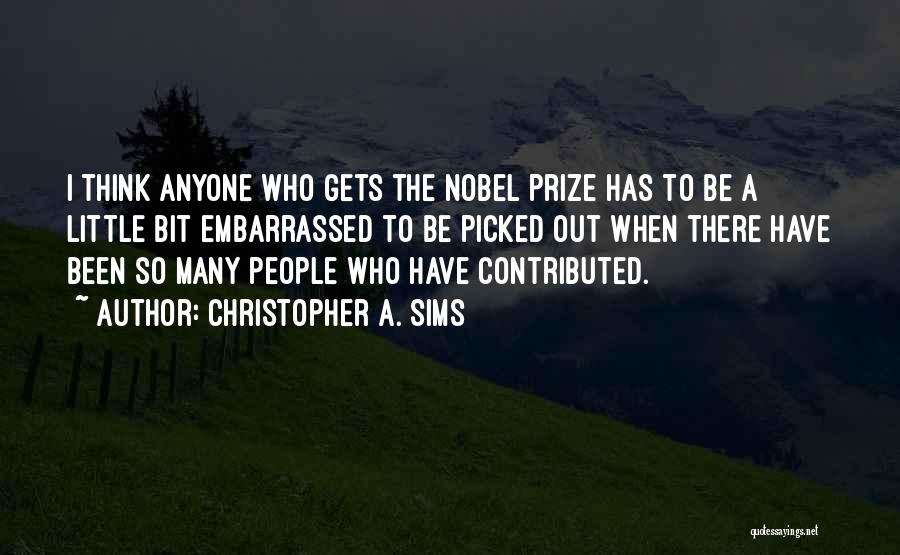 Christopher A. Sims Quotes: I Think Anyone Who Gets The Nobel Prize Has To Be A Little Bit Embarrassed To Be Picked Out When