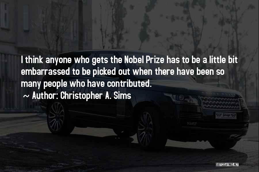 Christopher A. Sims Quotes: I Think Anyone Who Gets The Nobel Prize Has To Be A Little Bit Embarrassed To Be Picked Out When