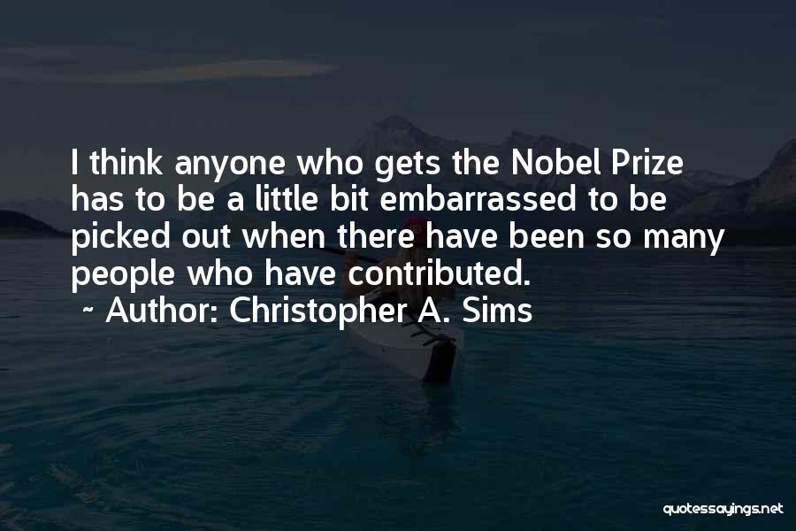 Christopher A. Sims Quotes: I Think Anyone Who Gets The Nobel Prize Has To Be A Little Bit Embarrassed To Be Picked Out When