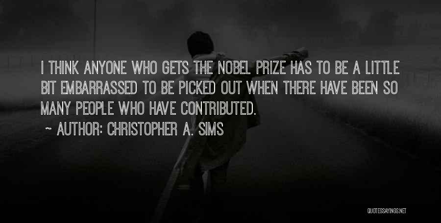 Christopher A. Sims Quotes: I Think Anyone Who Gets The Nobel Prize Has To Be A Little Bit Embarrassed To Be Picked Out When