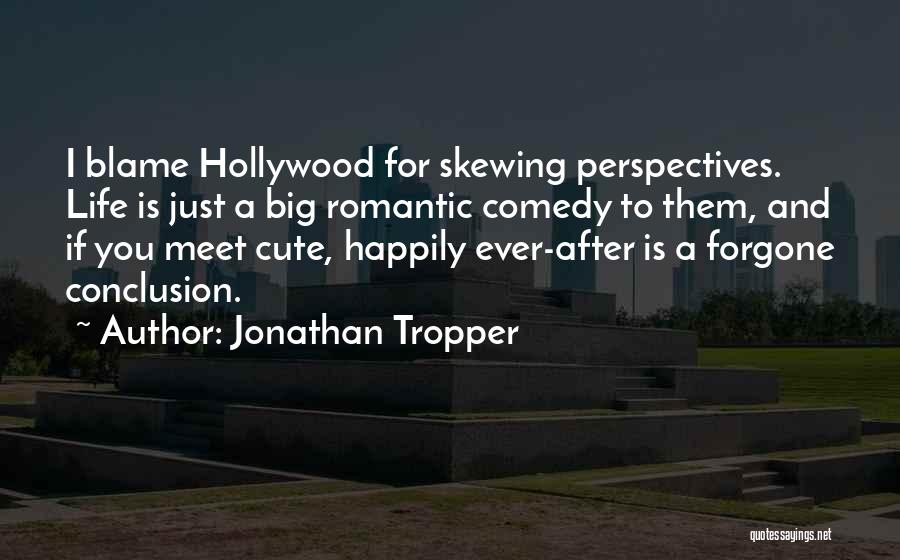 Jonathan Tropper Quotes: I Blame Hollywood For Skewing Perspectives. Life Is Just A Big Romantic Comedy To Them, And If You Meet Cute,