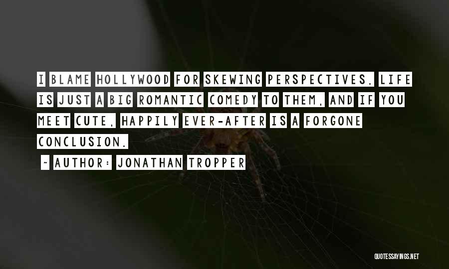 Jonathan Tropper Quotes: I Blame Hollywood For Skewing Perspectives. Life Is Just A Big Romantic Comedy To Them, And If You Meet Cute,