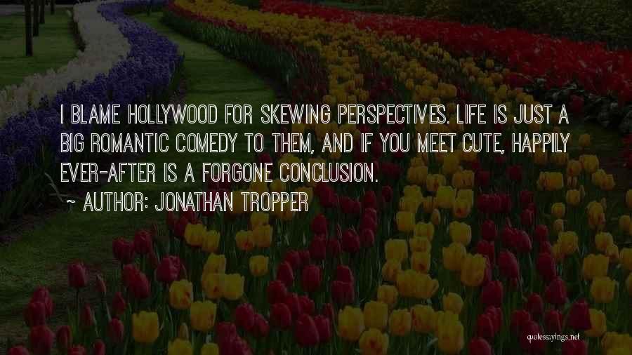Jonathan Tropper Quotes: I Blame Hollywood For Skewing Perspectives. Life Is Just A Big Romantic Comedy To Them, And If You Meet Cute,