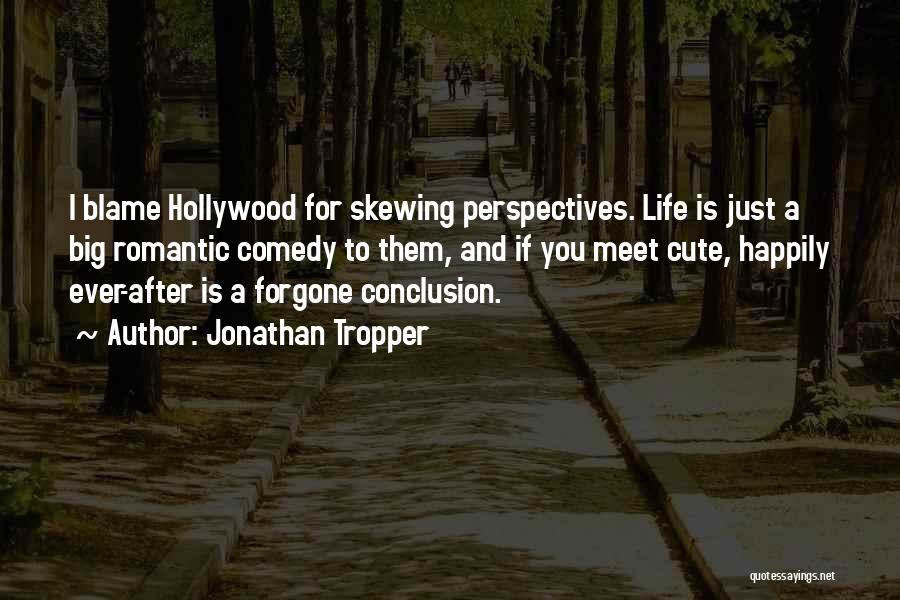 Jonathan Tropper Quotes: I Blame Hollywood For Skewing Perspectives. Life Is Just A Big Romantic Comedy To Them, And If You Meet Cute,