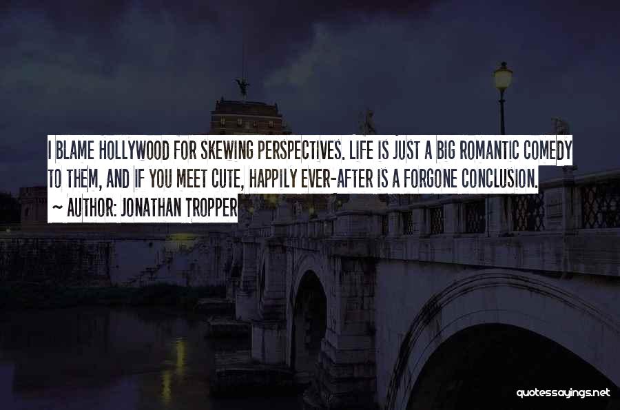 Jonathan Tropper Quotes: I Blame Hollywood For Skewing Perspectives. Life Is Just A Big Romantic Comedy To Them, And If You Meet Cute,