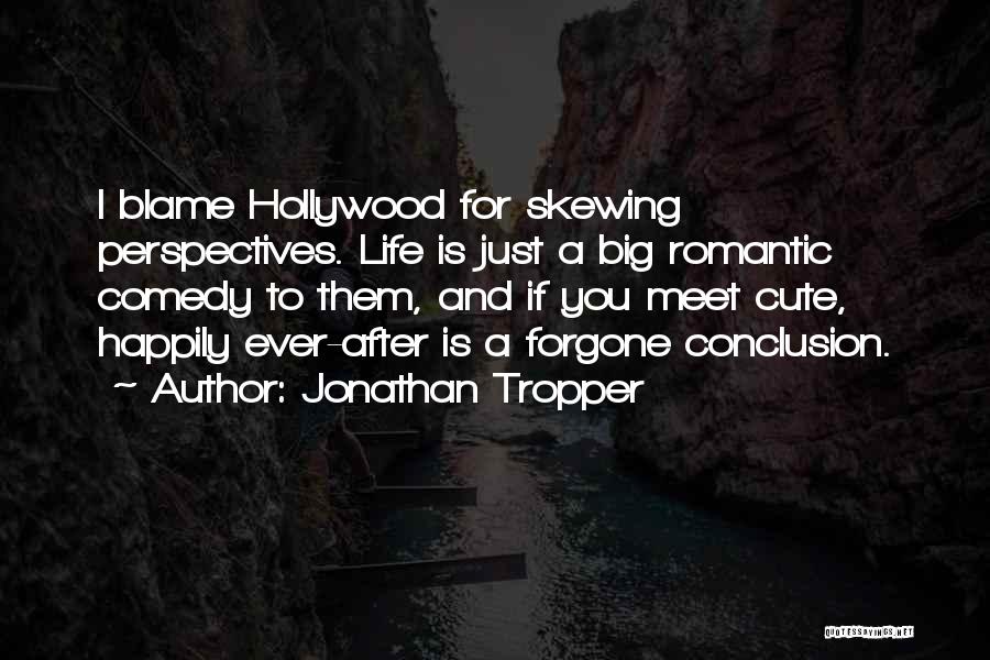 Jonathan Tropper Quotes: I Blame Hollywood For Skewing Perspectives. Life Is Just A Big Romantic Comedy To Them, And If You Meet Cute,