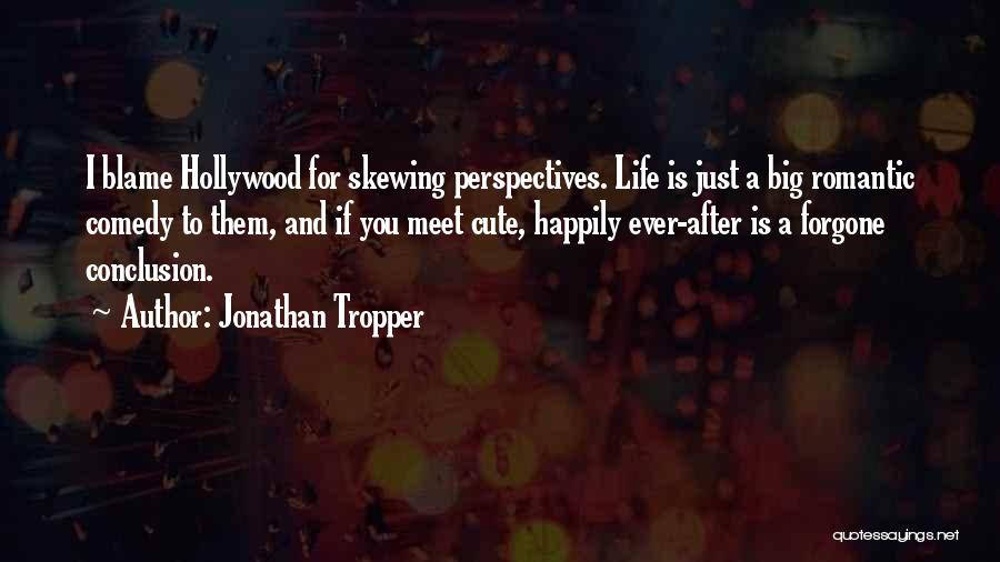 Jonathan Tropper Quotes: I Blame Hollywood For Skewing Perspectives. Life Is Just A Big Romantic Comedy To Them, And If You Meet Cute,