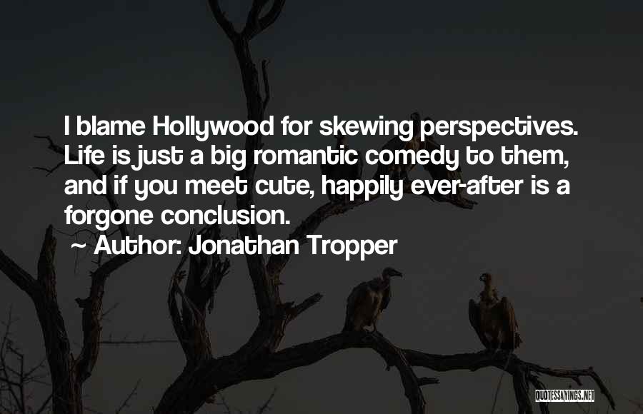 Jonathan Tropper Quotes: I Blame Hollywood For Skewing Perspectives. Life Is Just A Big Romantic Comedy To Them, And If You Meet Cute,