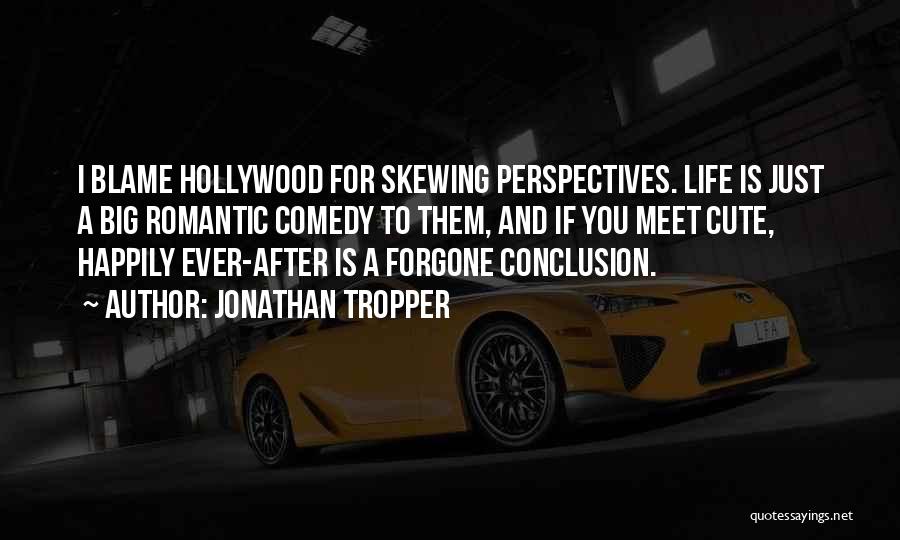 Jonathan Tropper Quotes: I Blame Hollywood For Skewing Perspectives. Life Is Just A Big Romantic Comedy To Them, And If You Meet Cute,