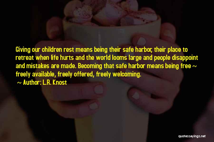 L.R. Knost Quotes: Giving Our Children Rest Means Being Their Safe Harbor, Their Place To Retreat When Life Hurts And The World Looms
