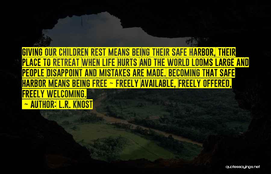 L.R. Knost Quotes: Giving Our Children Rest Means Being Their Safe Harbor, Their Place To Retreat When Life Hurts And The World Looms