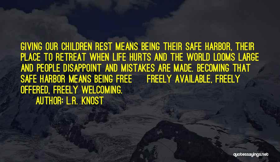 L.R. Knost Quotes: Giving Our Children Rest Means Being Their Safe Harbor, Their Place To Retreat When Life Hurts And The World Looms