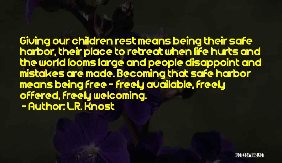 L.R. Knost Quotes: Giving Our Children Rest Means Being Their Safe Harbor, Their Place To Retreat When Life Hurts And The World Looms