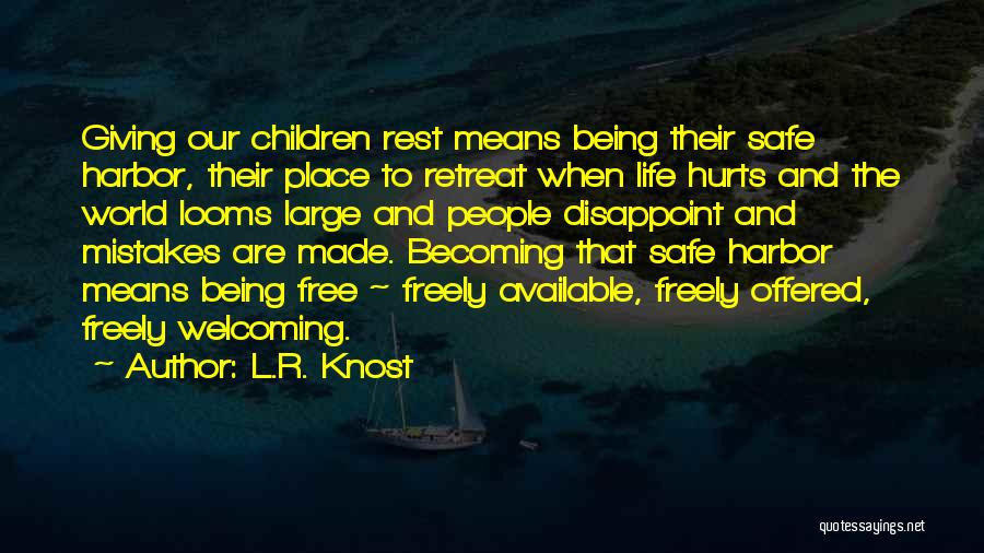 L.R. Knost Quotes: Giving Our Children Rest Means Being Their Safe Harbor, Their Place To Retreat When Life Hurts And The World Looms