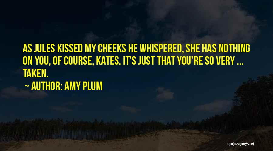 Amy Plum Quotes: As Jules Kissed My Cheeks He Whispered, She Has Nothing On You, Of Course, Kates. It's Just That You're So