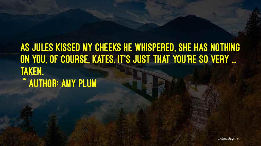 Amy Plum Quotes: As Jules Kissed My Cheeks He Whispered, She Has Nothing On You, Of Course, Kates. It's Just That You're So