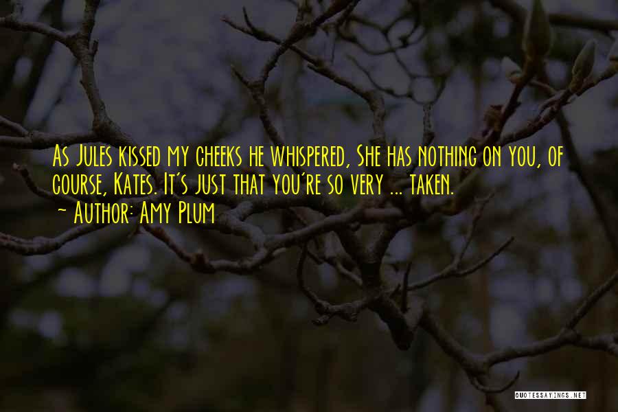 Amy Plum Quotes: As Jules Kissed My Cheeks He Whispered, She Has Nothing On You, Of Course, Kates. It's Just That You're So