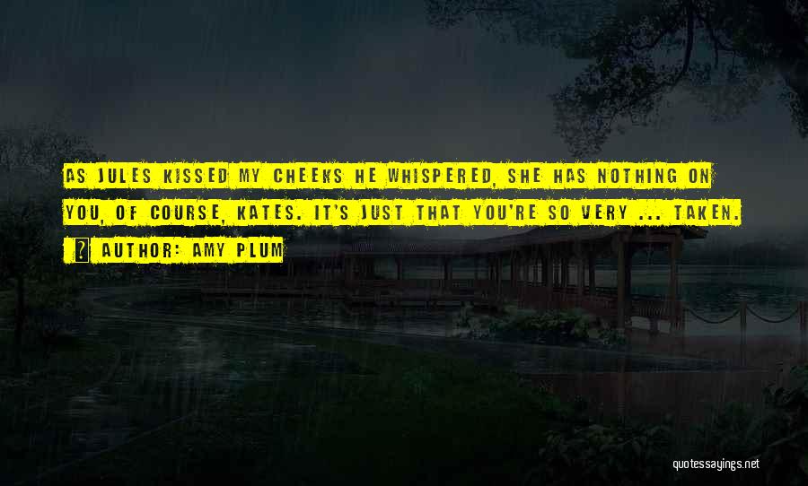 Amy Plum Quotes: As Jules Kissed My Cheeks He Whispered, She Has Nothing On You, Of Course, Kates. It's Just That You're So