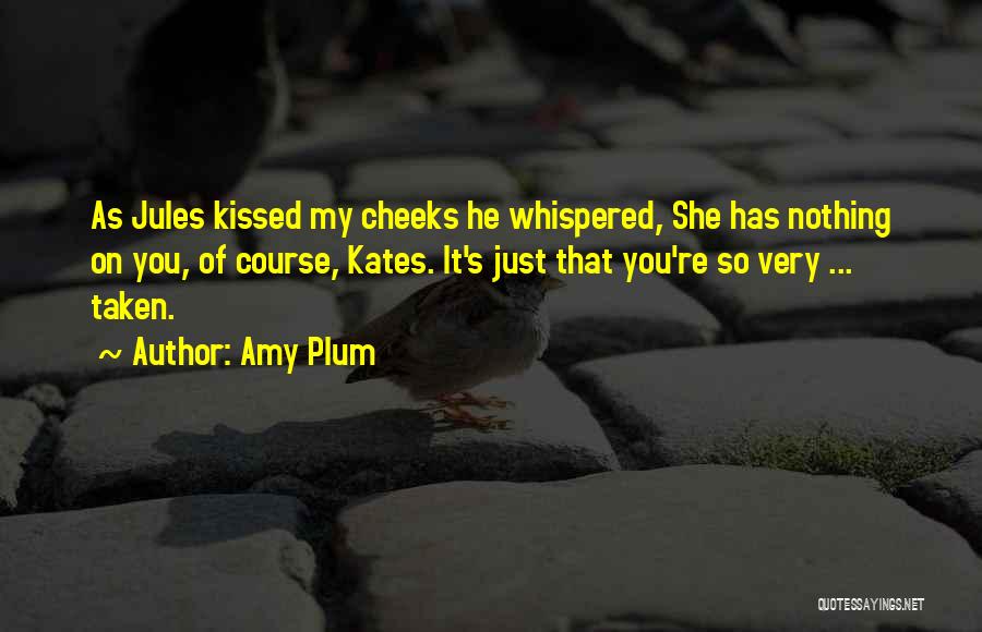 Amy Plum Quotes: As Jules Kissed My Cheeks He Whispered, She Has Nothing On You, Of Course, Kates. It's Just That You're So