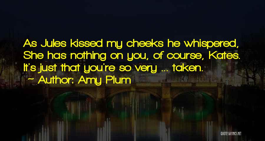 Amy Plum Quotes: As Jules Kissed My Cheeks He Whispered, She Has Nothing On You, Of Course, Kates. It's Just That You're So