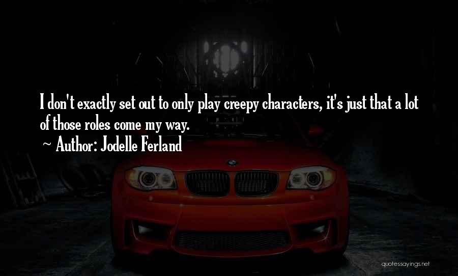 Jodelle Ferland Quotes: I Don't Exactly Set Out To Only Play Creepy Characters, It's Just That A Lot Of Those Roles Come My