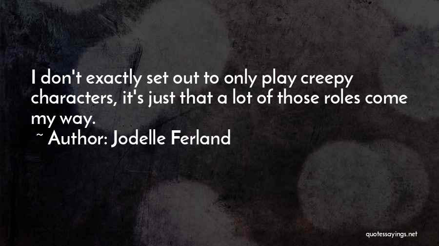 Jodelle Ferland Quotes: I Don't Exactly Set Out To Only Play Creepy Characters, It's Just That A Lot Of Those Roles Come My
