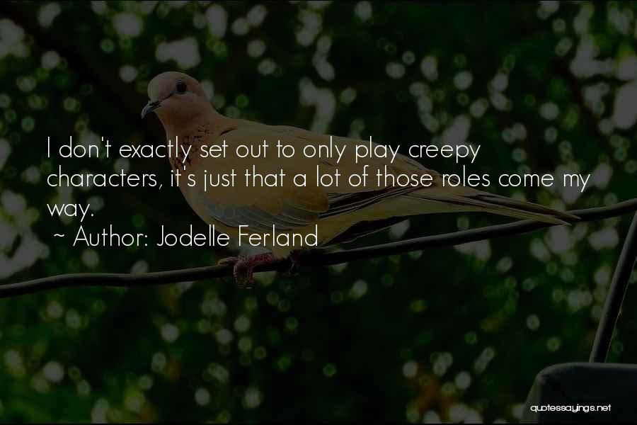 Jodelle Ferland Quotes: I Don't Exactly Set Out To Only Play Creepy Characters, It's Just That A Lot Of Those Roles Come My