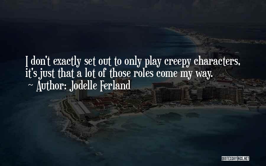 Jodelle Ferland Quotes: I Don't Exactly Set Out To Only Play Creepy Characters, It's Just That A Lot Of Those Roles Come My
