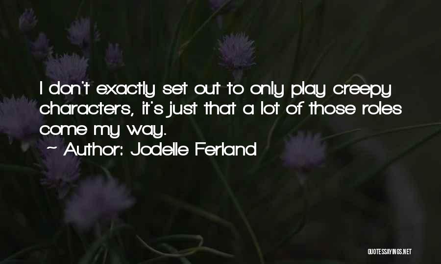 Jodelle Ferland Quotes: I Don't Exactly Set Out To Only Play Creepy Characters, It's Just That A Lot Of Those Roles Come My