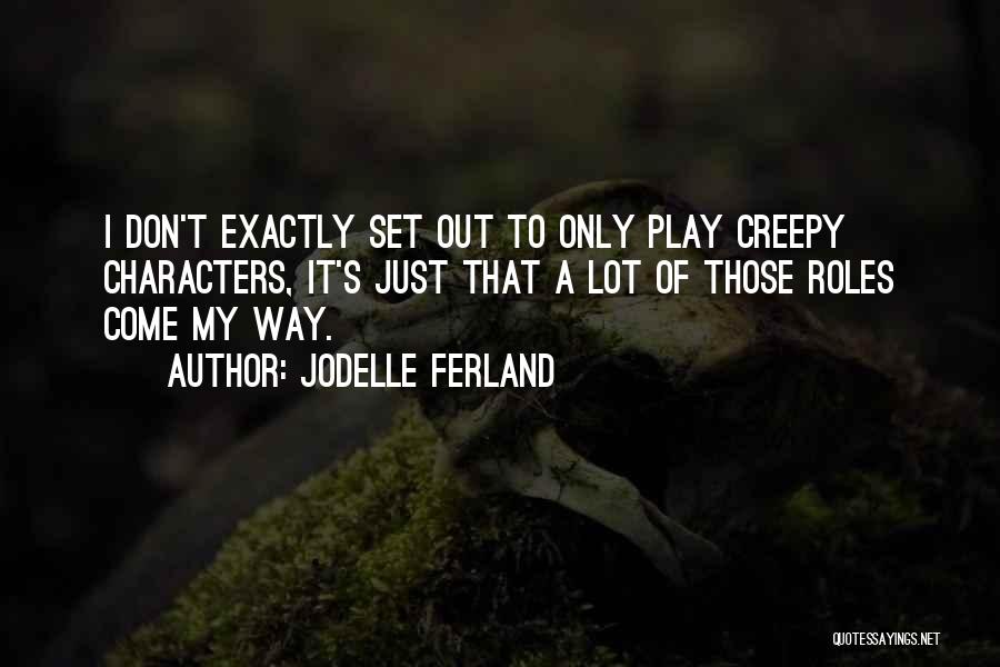 Jodelle Ferland Quotes: I Don't Exactly Set Out To Only Play Creepy Characters, It's Just That A Lot Of Those Roles Come My