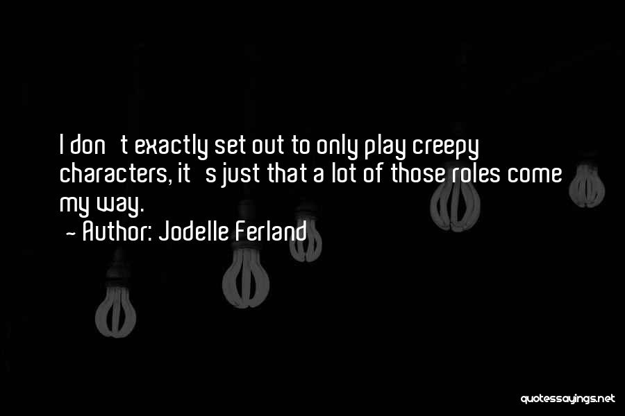 Jodelle Ferland Quotes: I Don't Exactly Set Out To Only Play Creepy Characters, It's Just That A Lot Of Those Roles Come My