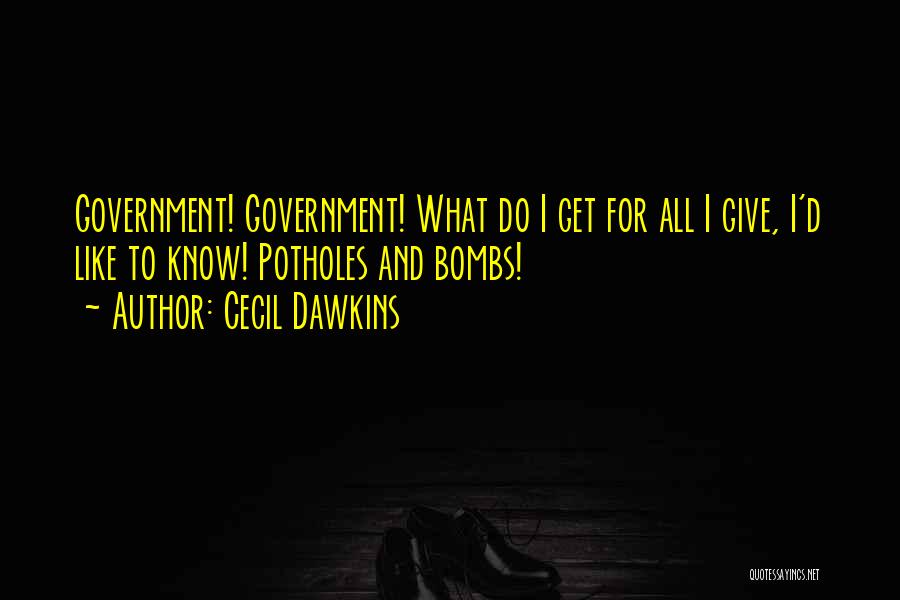 Cecil Dawkins Quotes: Government! Government! What Do I Get For All I Give, I'd Like To Know! Potholes And Bombs!