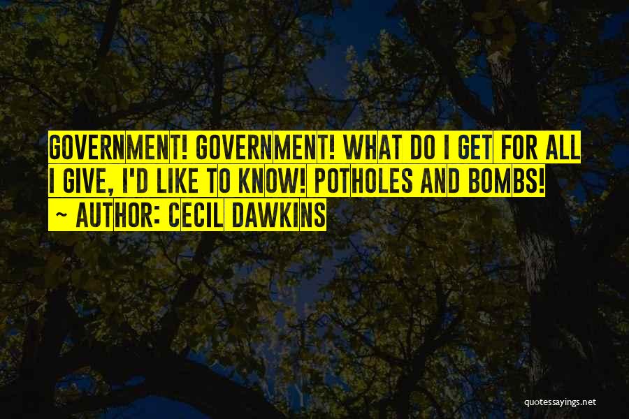 Cecil Dawkins Quotes: Government! Government! What Do I Get For All I Give, I'd Like To Know! Potholes And Bombs!