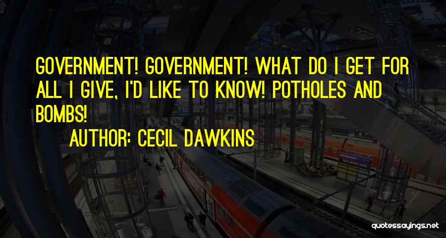 Cecil Dawkins Quotes: Government! Government! What Do I Get For All I Give, I'd Like To Know! Potholes And Bombs!