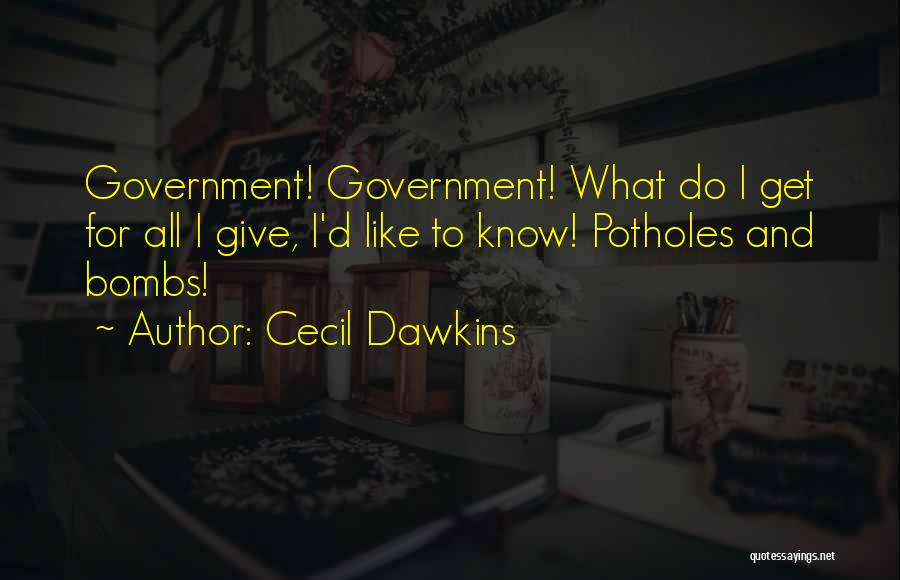 Cecil Dawkins Quotes: Government! Government! What Do I Get For All I Give, I'd Like To Know! Potholes And Bombs!